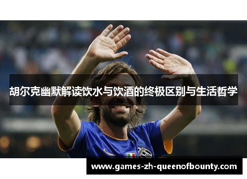 胡尔克幽默解读饮水与饮酒的终极区别与生活哲学