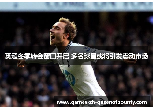 英超冬季转会窗口开启 多名球星或将引发震动市场