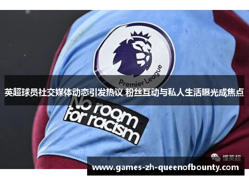 英超球员社交媒体动态引发热议 粉丝互动与私人生活曝光成焦点 英超球员社交媒体动态引发热议 粉丝互动与私人生活曝光成焦点
