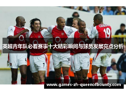 英超青年队必看赛事十大精彩瞬间与球员发展亮点分析