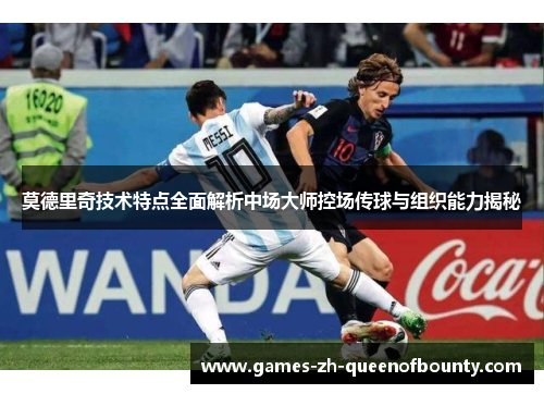 莫德里奇技术特点全面解析中场大师控场传球与组织能力揭秘 莫德里奇技术特点全面解析中场大师控场传球与组织能力揭秘