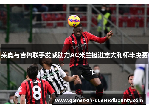 莱奥与吉鲁联手发威助力AC米兰挺进意大利杯半决赛