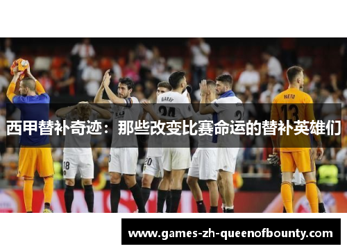 西甲替补奇迹：那些改变比赛命运的替补英雄们