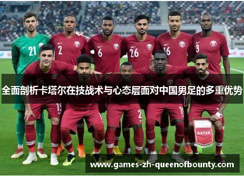 全面剖析卡塔尔在技战术与心态层面对中国男足的多重优势