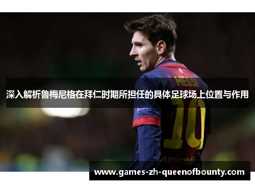 深入解析鲁梅尼格在拜仁时期所担任的具体足球场上位置与作用