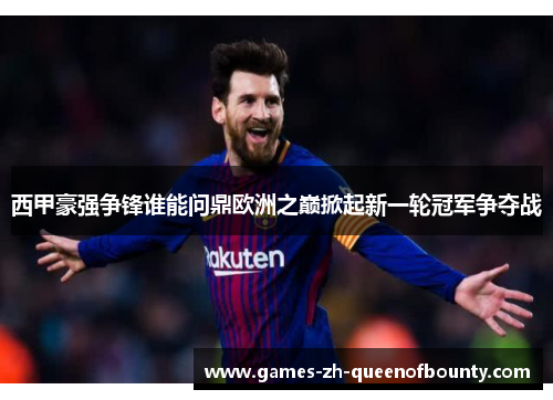 西甲豪强争锋谁能问鼎欧洲之巅掀起新一轮冠军争夺战 西甲豪强争锋谁能问鼎欧洲之巅掀起新一轮冠军争夺战