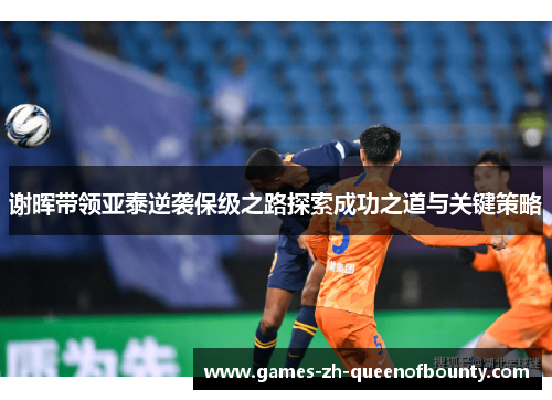 谢晖带领亚泰逆袭保级之路探索成功之道与关键策略 谢晖带领亚泰逆袭保级之路探索成功之道与关键策略