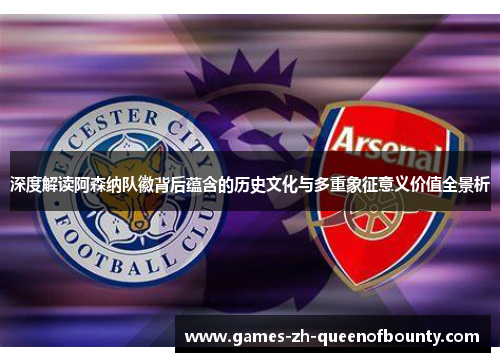 深度解读阿森纳队徽背后蕴含的历史文化与多重象征意义价值全景析