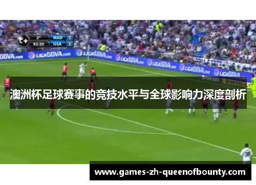 澳洲杯足球赛事的竞技水平与全球影响力深度剖析