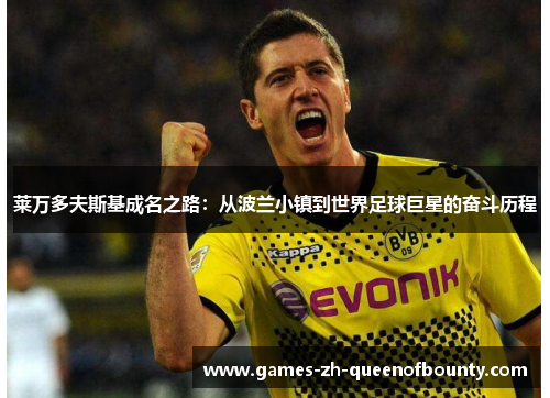 莱万多夫斯基成名之路:从波兰小镇到世界足球巨星的奋斗历程 莱万多夫斯基成名之路:从波兰小镇到世界足球巨星的奋斗历程