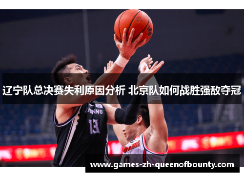 辽宁队总决赛失利原因分析 北京队如何战胜强敌夺冠 辽宁队总决赛失利原因分析 北京队如何战胜强敌夺冠
