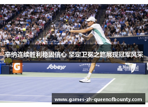 辛纳连续胜利稳固信心 坚定卫冕之路展现冠军风采
