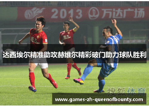 达西埃尔精准助攻赫维尔精彩破门助力球队胜利