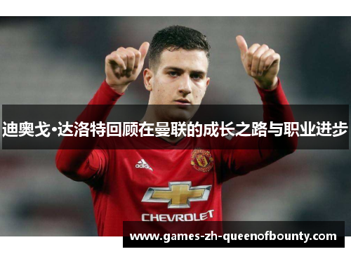 迪奥戈·达洛特回顾在曼联的成长之路与职业进步
