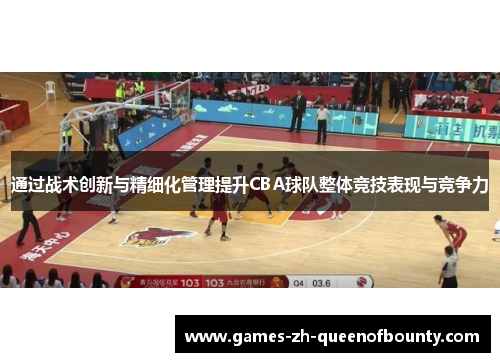 通过战术创新与精细化管理提升CBA球队整体竞技表现与竞争力 通过战术创新与精细化管理提升CBA球队整体竞技表现与竞争力