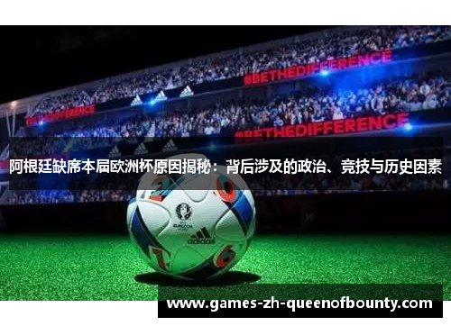阿根廷缺席本届欧洲杯原因揭秘：背后涉及的政治、竞技与历史因素