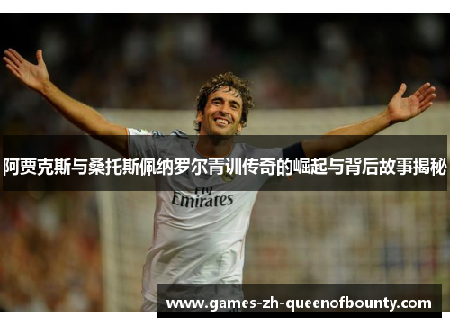 阿贾克斯与桑托斯佩纳罗尔青训传奇的崛起与背后故事揭秘
