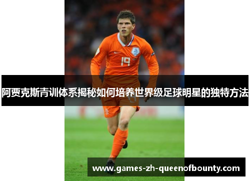 阿贾克斯青训体系揭秘如何培养世界级足球明星的独特方法