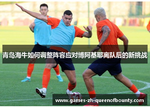 青岛海牛如何调整阵容应对博阿基耶离队后的新挑战
