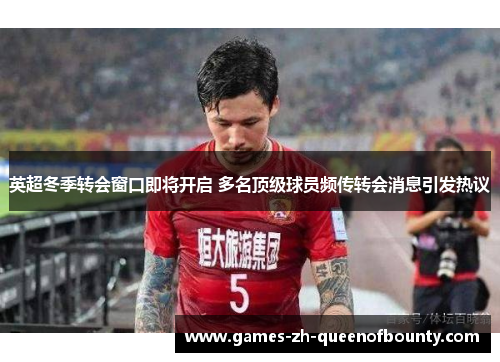 英超冬季转会窗口即将开启 多名顶级球员频传转会消息引发热议