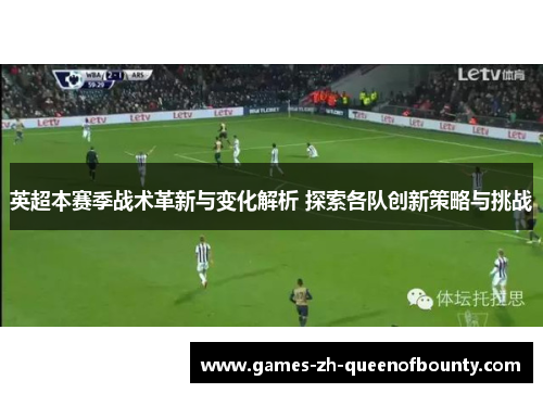英超本赛季战术革新与变化解析 探索各队创新策略与挑战