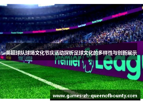 英超球队球场文化节庆活动探析足球文化的多样性与创新展示