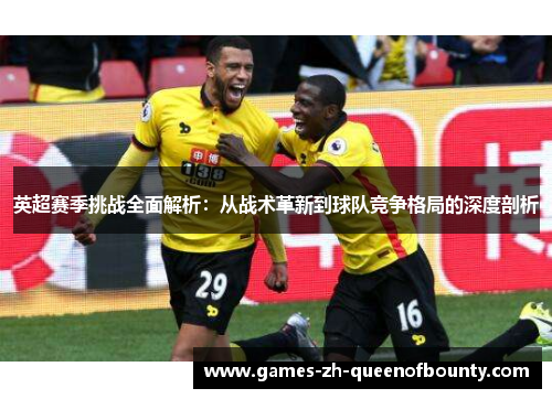 英超赛季挑战全面解析：从战术革新到球队竞争格局的深度剖析