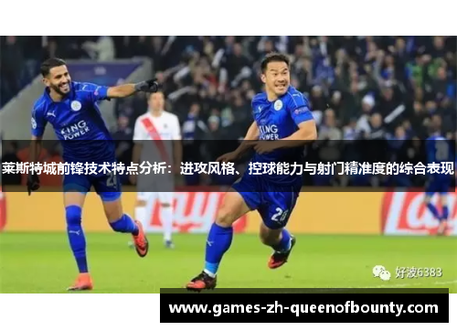 莱斯特城前锋技术特点分析：进攻风格、控球能力与射门精准度的综合表现