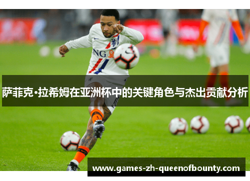 萨菲克·拉希姆在亚洲杯中的关键角色与杰出贡献分析