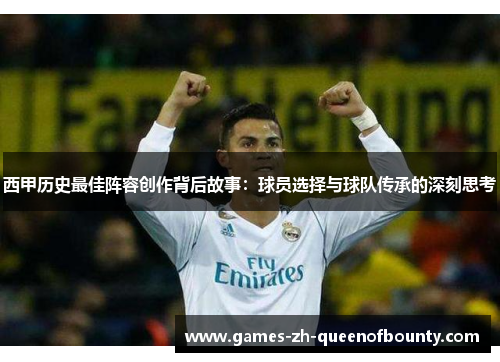 西甲历史最佳阵容创作背后故事：球员选择与球队传承的深刻思考