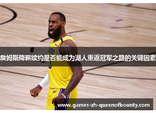 詹姆斯降薪续约是否能成为湖人重返冠军之路的关键因素