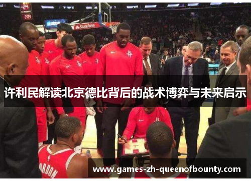 许利民解读北京德比背后的战术博弈与未来启示