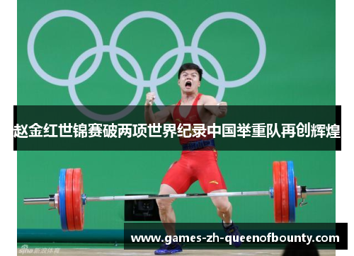 赵金红世锦赛破两项世界纪录中国举重队再创辉煌