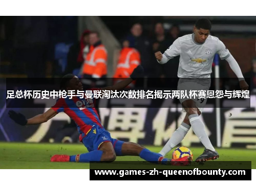 足总杯历史中枪手与曼联淘汰次数排名揭示两队杯赛恩怨与辉煌