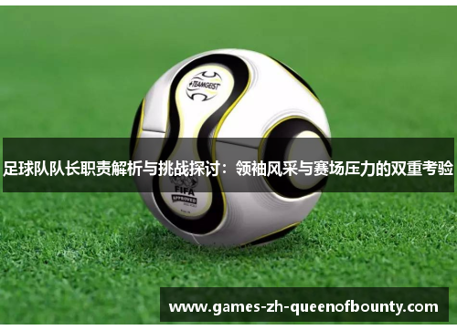 足球队队长职责解析与挑战探讨：领袖风采与赛场压力的双重考验