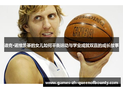 迪克·诺维茨基的女儿如何平衡运动与学业成就双赢的成长故事