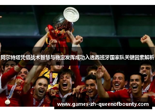 阿尔特塔凭借战术智慧与稳定发挥成功入选西班牙国家队关键因素解析