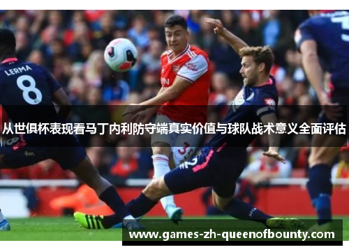 从世俱杯表现看马丁内利防守端真实价值与球队战术意义全面评估