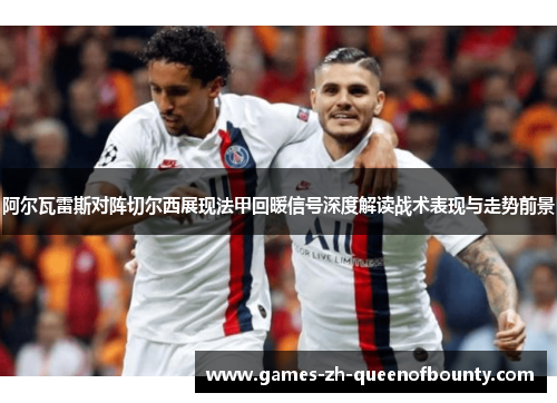 阿尔瓦雷斯对阵切尔西展现法甲回暖信号深度解读战术表现与走势前景 阿尔瓦雷斯对阵切尔西展现法甲回暖信号深度解读战术表现与走势前景
