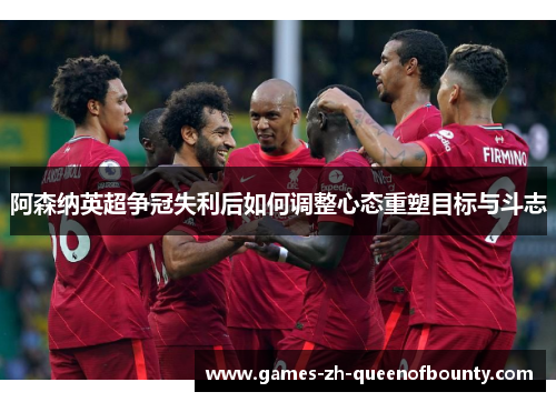 阿森纳英超争冠失利后如何调整心态重塑目标与斗志 阿森纳英超争冠失利后如何调整心态重塑目标与斗志