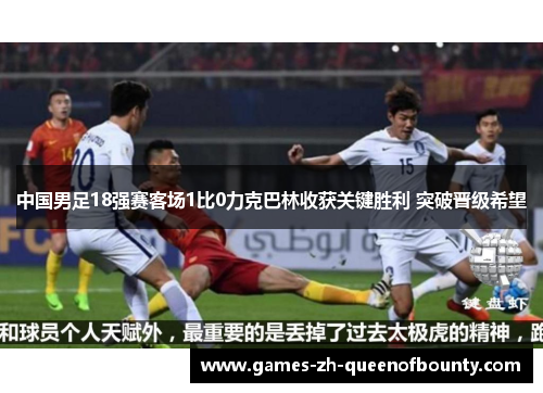 中国男足18强赛客场1比0力克巴林收获关键胜利 突破晋级希望
