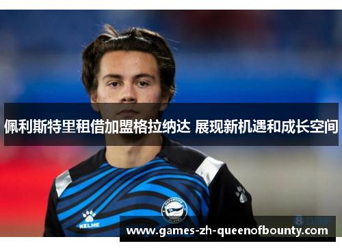 佩利斯特里租借加盟格拉纳达 展现新机遇和成长空间