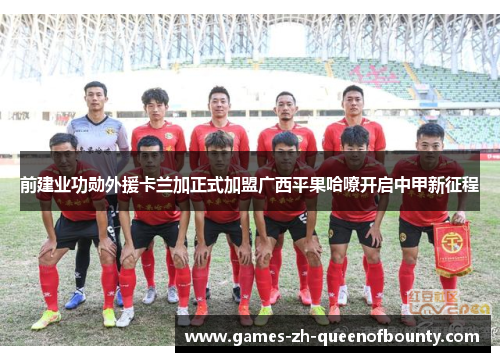 前建业功勋外援卡兰加正式加盟广西平果哈嘹开启中甲新征程