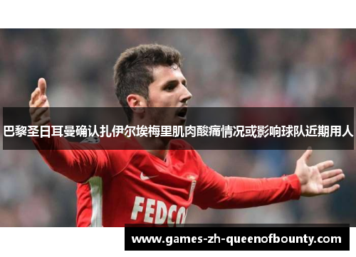 巴黎圣日耳曼确认扎伊尔埃梅里肌肉酸痛情况或影响球队近期用人