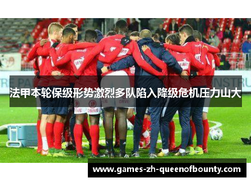 法甲本轮保级形势激烈多队陷入降级危机压力山大