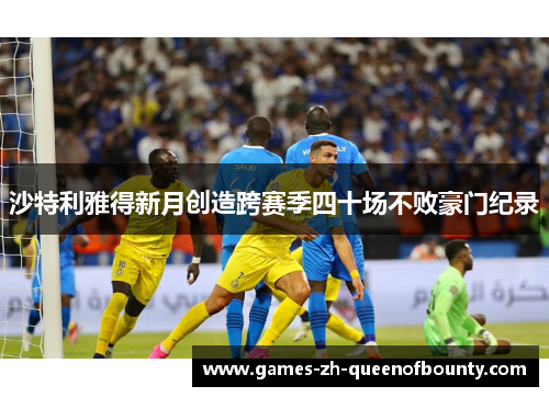 沙特利雅得新月创造跨赛季四十场不败豪门纪录