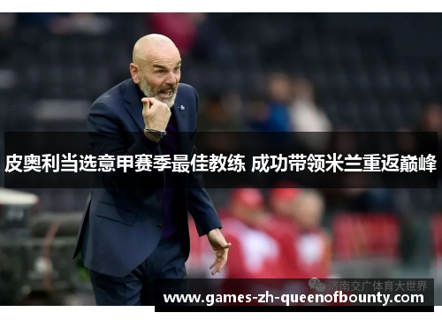 皮奥利当选意甲赛季最佳教练 成功带领米兰重返巅峰 皮奥利当选意甲赛季最佳教练 成功带领米兰重返巅峰