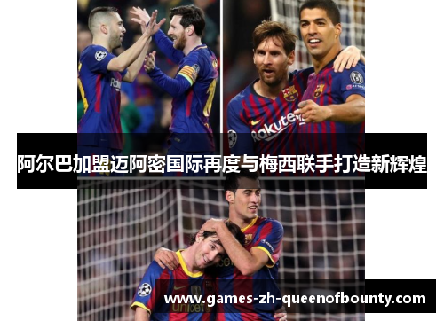 阿尔巴加盟迈阿密国际再度与梅西联手打造新辉煌