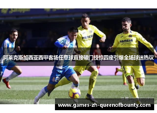 阿莱克斯加西亚西甲客场任意球直接破门技惊四座引爆全场球迷热议