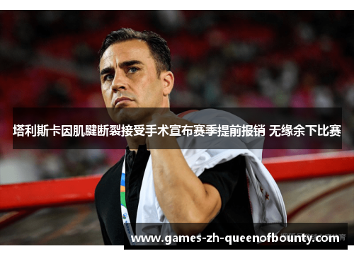 塔利斯卡因肌腱断裂接受手术宣布赛季提前报销 无缘余下比赛